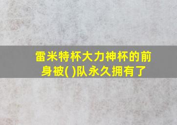 雷米特杯大力神杯的前身被( )队永久拥有了